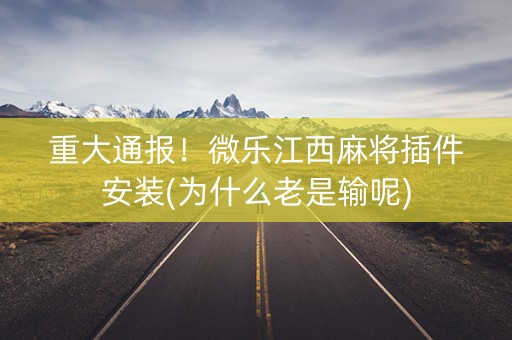 重大通报！微乐江西麻将插件安装(为什么老是输呢)
