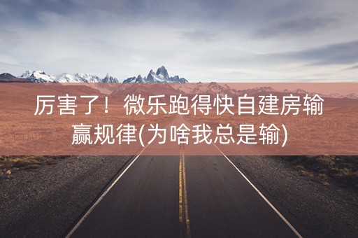 厉害了！微乐跑得快自建房输赢规律(为啥我总是输)