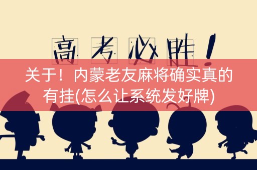 关于！内蒙老友麻将确实真的有挂(怎么让系统发好牌)