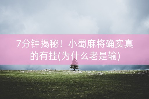 7分钟揭秘！小蜀麻将确实真的有挂(为什么老是输)