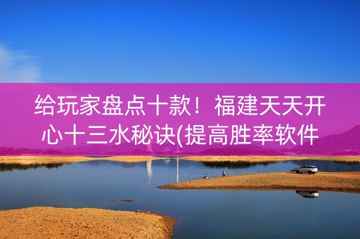 给玩家盘点十款！福建天天开心十三水秘诀(提高胜率软件)