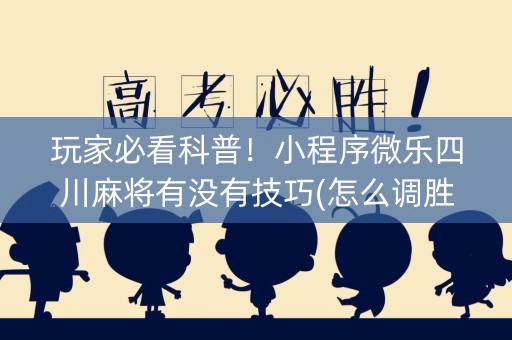 玩家必看科普！小程序微乐四川麻将有没有技巧(怎么调胜率)
