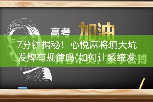 7分钟揭秘！心悦麻将填大坑发牌有规律吗(如何让系统发好牌)