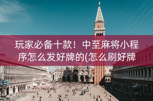 玩家必备十款！中至麻将小程序怎么发好牌的(怎么刷好牌)