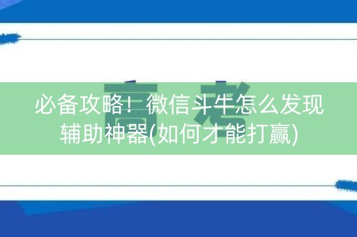 必备攻略！微信斗牛怎么发现辅助神器(如何才能打赢)