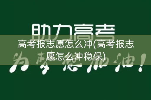 高考报志愿怎么冲(高考报志愿怎么冲稳保)