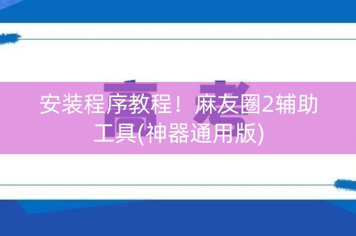 安装程序教程！麻友圈2辅助工具(神器通用版)