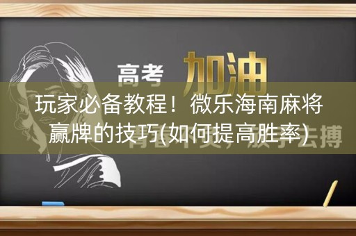 玩家必备教程！微乐海南麻将赢牌的技巧(如何提高胜率)