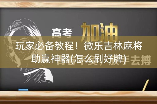 玩家必备教程！微乐吉林麻将助赢神器(怎么刷好牌)