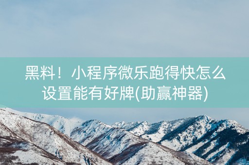 黑料！小程序微乐跑得快怎么设置能有好牌(助赢神器)