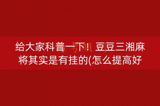 给大家科普一下！豆豆三湘麻将其实是有挂的(怎么提高好牌几率)