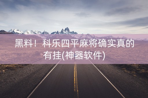 黑料！科乐四平麻将确实真的有挂(神器软件)