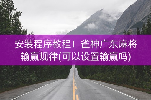 安装程序教程！雀神广东麻将输赢规律(可以设置输赢吗)