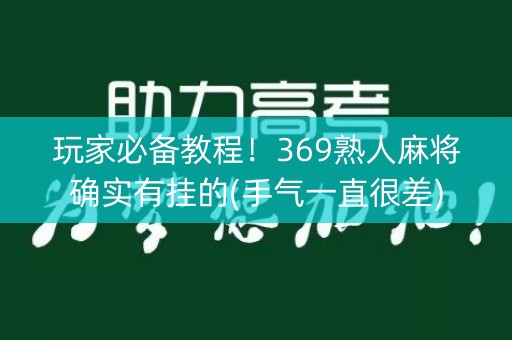 玩家必备教程！369熟人麻将确实有挂的(手气一直很差)