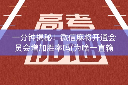 一分钟揭秘！微信麻将开通会员会增加胜率吗(为啥一直输)