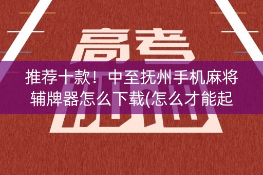 推荐十款！中至抚州手机麻将辅牌器怎么下载(怎么才能起到好牌)