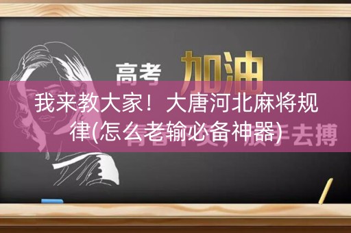 我来教大家！大唐河北麻将规律(怎么老输必备神器)