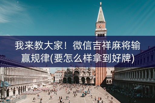 我来教大家！微信吉祥麻将输赢规律(要怎么样拿到好牌)