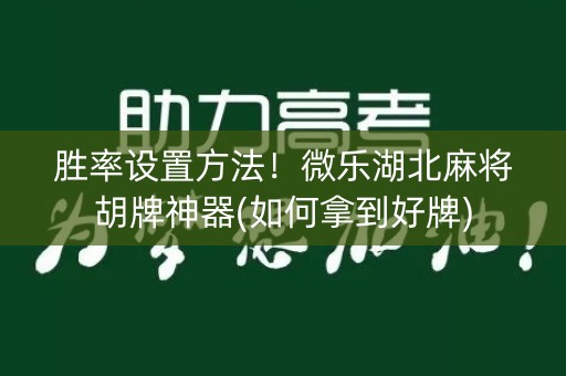 胜率设置方法！微乐湖北麻将胡牌神器(如何拿到好牌)