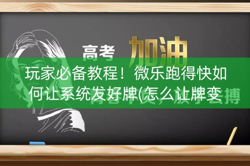 玩家必备教程！微乐跑得快如何让系统发好牌(怎么让牌变好)