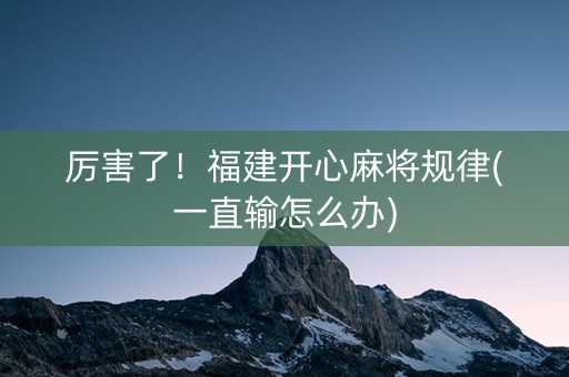 厉害了！福建开心麻将规律(一直输怎么办)