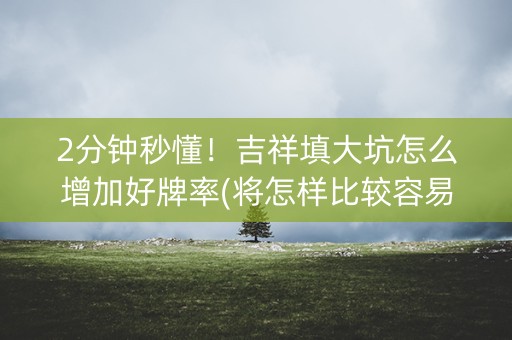 2分钟秒懂！吉祥填大坑怎么增加好牌率(将怎样比较容易赢)