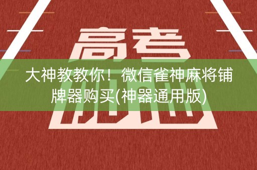 大神教教你！微信雀神麻将铺牌器购买(神器通用版)