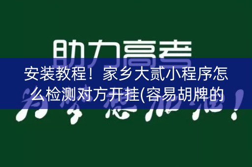安装教程！家乡大贰小程序怎么检测对方开挂(容易胡牌的技巧)