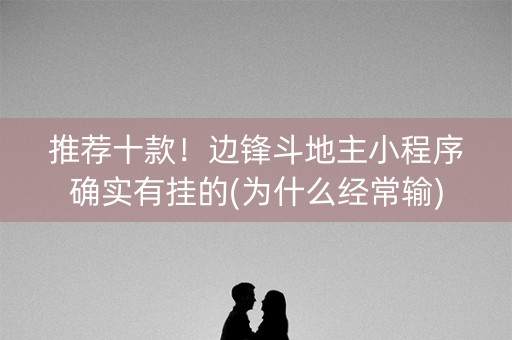 推荐十款！边锋斗地主小程序确实有挂的(为什么经常输)