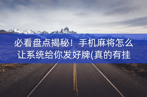 必看盘点揭秘！手机麻将怎么让系统给你发好牌(真的有挂)