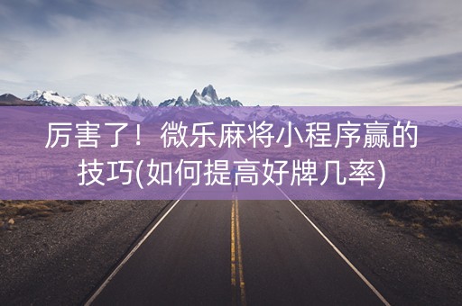 厉害了！微乐麻将小程序赢的技巧(如何提高好牌几率)