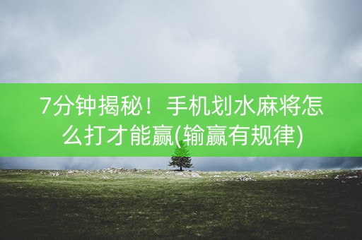 7分钟揭秘！手机划水麻将怎么打才能赢(输赢有规律)