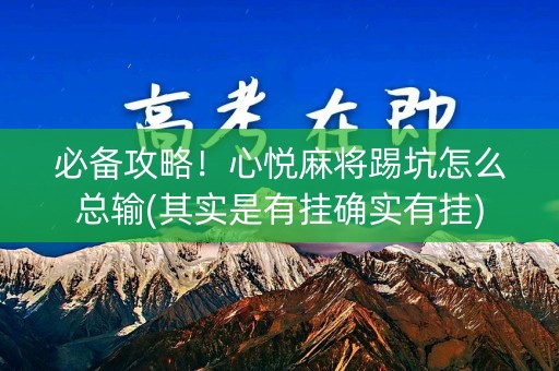 必备攻略！心悦麻将踢坑怎么总输(其实是有挂确实有挂)