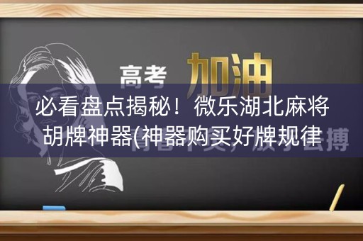 必看盘点揭秘！微乐湖北麻将胡牌神器(神器购买好牌规律)