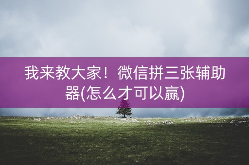 我来教大家！微信拼三张辅助器(怎么才可以赢)