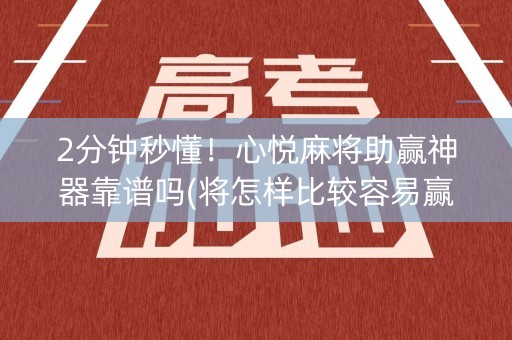 2分钟秒懂！心悦麻将助赢神器靠谱吗(将怎样比较容易赢)