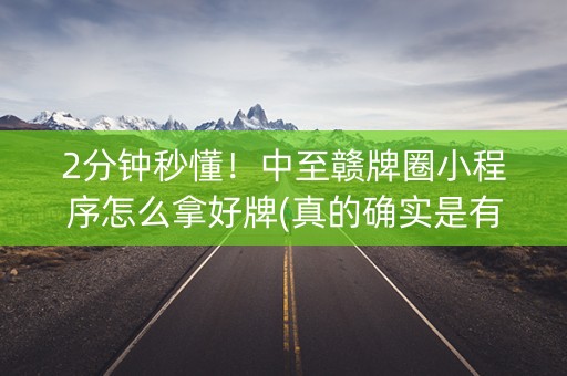 2分钟秒懂！中至赣牌圈小程序怎么拿好牌(真的确实是有挂)