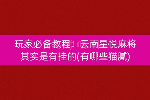 玩家必备教程！云南星悦麻将其实是有挂的(有哪些猫腻)