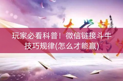 玩家必看科普！微信链接斗牛技巧规律(怎么才能赢)