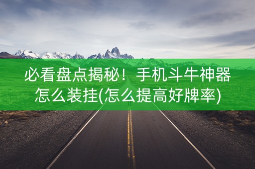 必看盘点揭秘！手机斗牛神器怎么装挂(怎么提高好牌率)