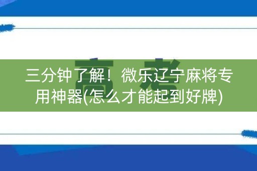 三分钟了解！微乐辽宁麻将专用神器(怎么才能起到好牌)