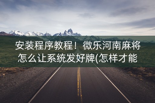 安装程序教程！微乐河南麻将怎么让系统发好牌(怎样才能赢)