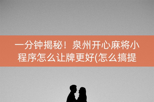 一分钟揭秘！泉州开心麻将小程序怎么让牌更好(怎么搞提高胜率)