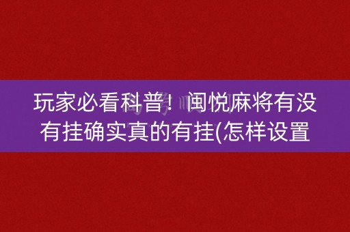 玩家必看科普！闽悦麻将有没有挂确实真的有挂(怎样设置拿好牌)