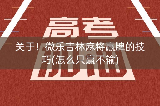 关于！微乐吉林麻将赢牌的技巧(怎么只赢不输)