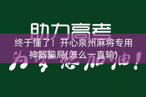 终于懂了！开心泉州麻将专用神器骗局(怎么一直输)