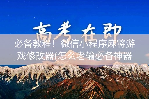 必备教程！微信小程序麻将游戏修改器(怎么老输必备神器)