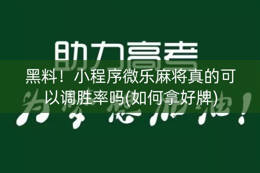 黑料！小程序微乐麻将真的可以调胜率吗(如何拿好牌)