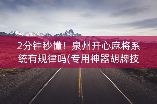 2分钟秒懂！泉州开心麻将系统有规律吗(专用神器胡牌技巧)