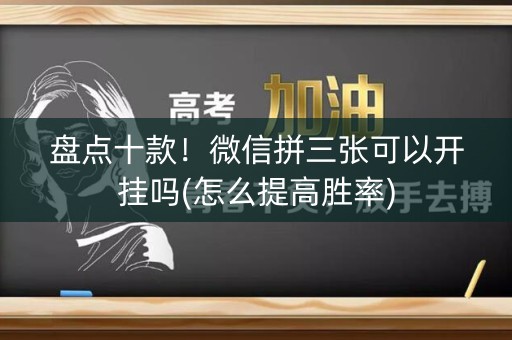 盘点十款！微信拼三张可以开挂吗(怎么提高胜率)